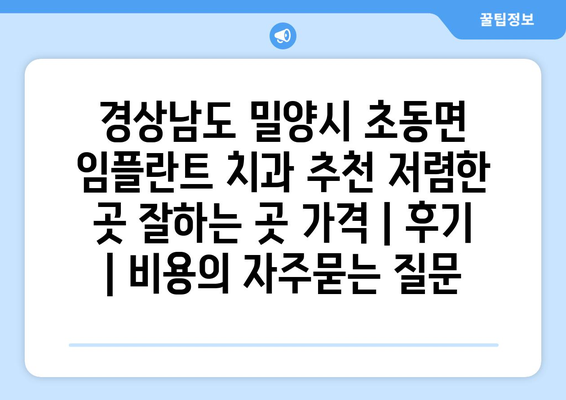 경상남도 밀양시 초동면 임플란트 치과 추천 저렴한 곳 잘하는 곳 가격 | 후기 | 비용