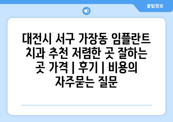 대전시 서구 가장동 임플란트 치과 추천 저렴한 곳 잘하는 곳 가격 | 후기 | 비용