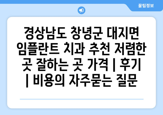 경상남도 창녕군 대지면 임플란트 치과 추천 저렴한 곳 잘하는 곳 가격 | 후기 | 비용