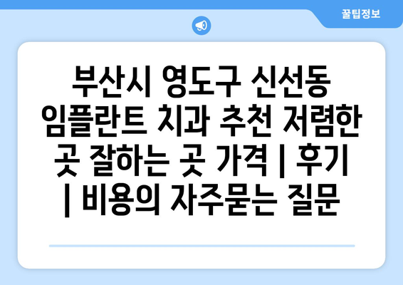 부산시 영도구 신선동 임플란트 치과 추천 저렴한 곳 잘하는 곳 가격 | 후기 | 비용