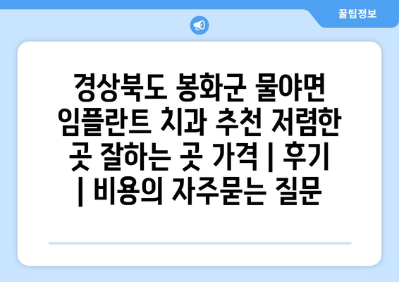 경상북도 봉화군 물야면 임플란트 치과 추천 저렴한 곳 잘하는 곳 가격 | 후기 | 비용