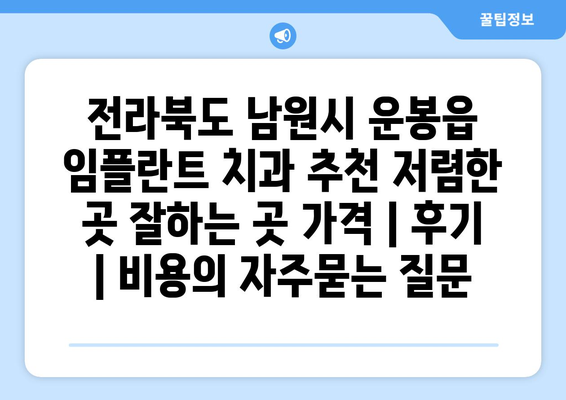 전라북도 남원시 운봉읍 임플란트 치과 추천 저렴한 곳 잘하는 곳 가격 | 후기 | 비용