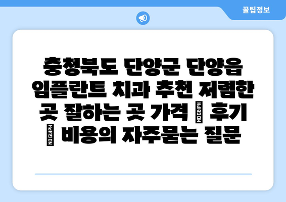 충청북도 단양군 단양읍 임플란트 치과 추천 저렴한 곳 잘하는 곳 가격 | 후기 | 비용