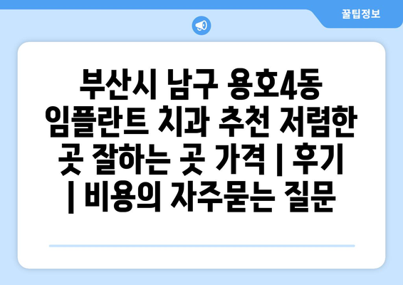 부산시 남구 용호4동 임플란트 치과 추천 저렴한 곳 잘하는 곳 가격 | 후기 | 비용