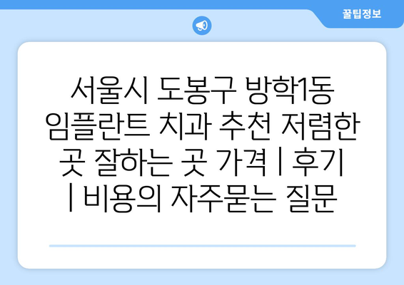 서울시 도봉구 방학1동 임플란트 치과 추천 저렴한 곳 잘하는 곳 가격 | 후기 | 비용