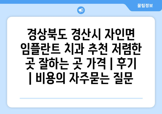 경상북도 경산시 자인면 임플란트 치과 추천 저렴한 곳 잘하는 곳 가격 | 후기 | 비용