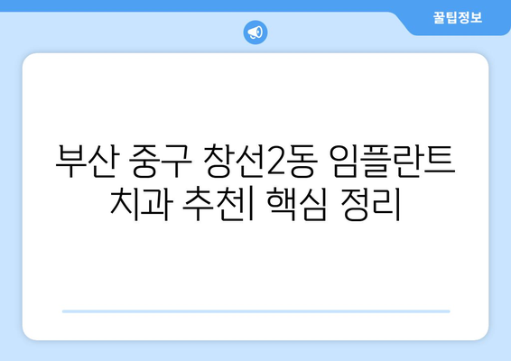 부산시 중구 창선2동 임플란트 치과 추천 저렴한 곳 잘하는 곳 가격 | 후기 | 비용