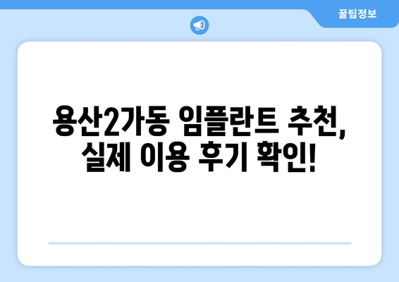 서울시 용산구 용산2가동 임플란트 치과 추천 저렴한 곳 잘하는 곳 가격 | 후기 | 비용