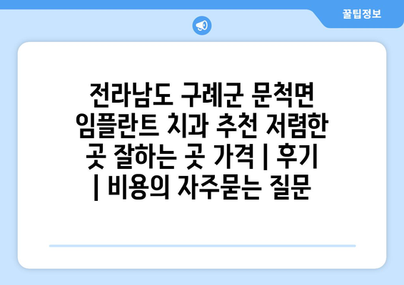 전라남도 구례군 문척면 임플란트 치과 추천 저렴한 곳 잘하는 곳 가격 | 후기 | 비용