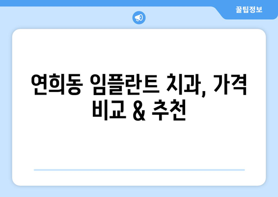 서울시 서대문구 연희동 임플란트 치과 추천 저렴한 곳 잘하는 곳 가격 | 후기 | 비용