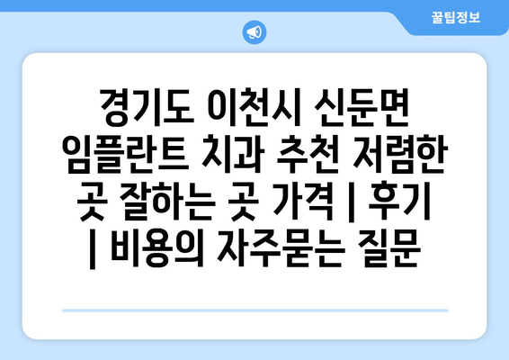 경기도 이천시 신둔면 임플란트 치과 추천 저렴한 곳 잘하는 곳 가격 | 후기 | 비용