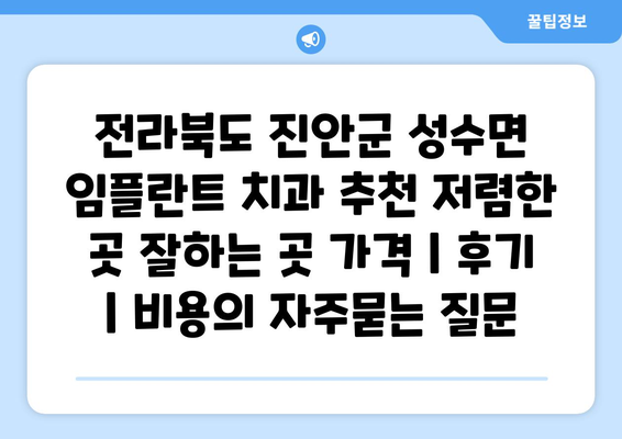 전라북도 진안군 성수면 임플란트 치과 추천 저렴한 곳 잘하는 곳 가격 | 후기 | 비용