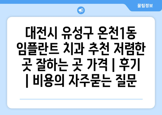 대전시 유성구 온천1동 임플란트 치과 추천 저렴한 곳 잘하는 곳 가격 | 후기 | 비용